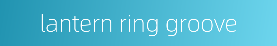 lantern ring groove的同义词