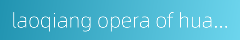 laoqiang opera of huayin county的同义词