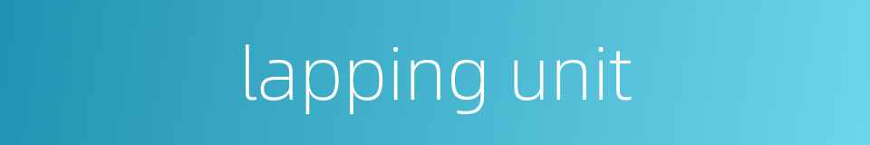 lapping unit的同义词