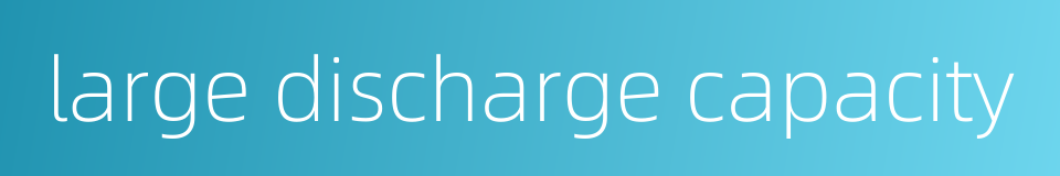 large discharge capacity的同义词