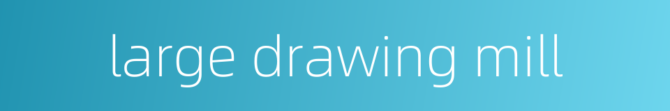 large drawing mill的同义词