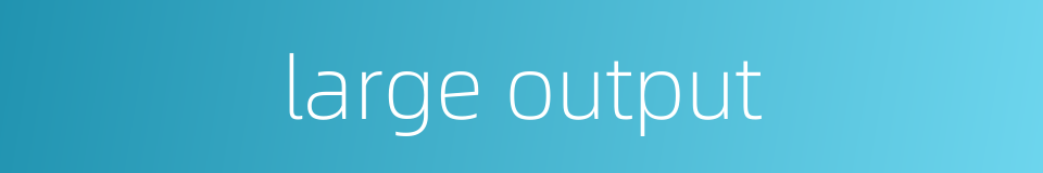 large output的同义词