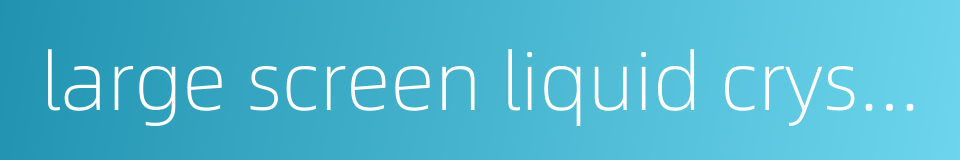 large screen liquid crystal display的同义词