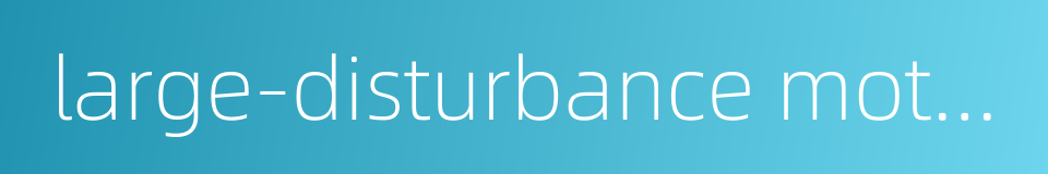large-disturbance motion的同义词