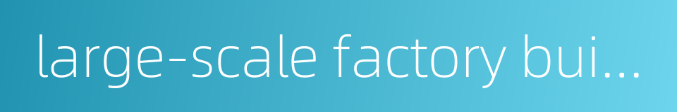 large-scale factory building的同义词