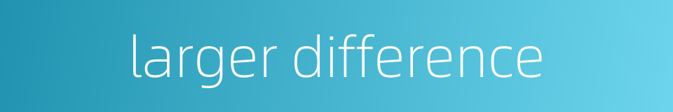 larger difference的同义词