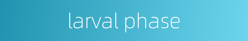 larval phase的同义词