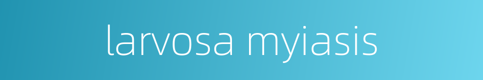 larvosa myiasis的同义词