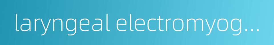 laryngeal electromyography的同义词