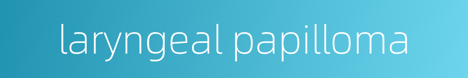 laryngeal papilloma的同义词