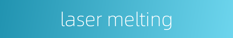 laser melting的同义词