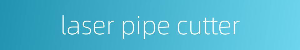 laser pipe cutter的同义词