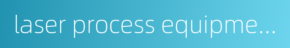 laser process equipment的同义词