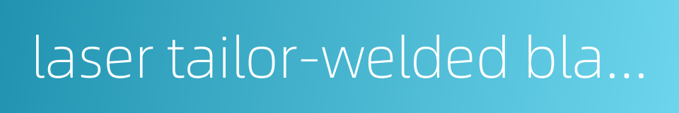 laser tailor-welded blank的同义词