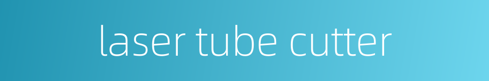 laser tube cutter的同义词