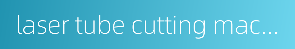 laser tube cutting machine的同义词