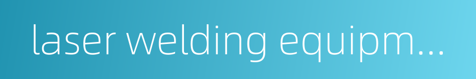 laser welding equipment的同义词