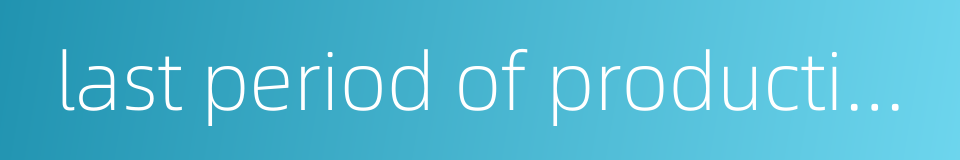 last period of production的同义词
