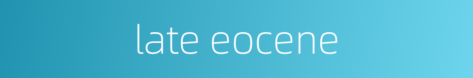 late eocene的同义词