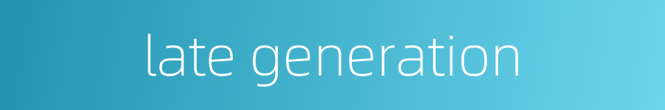late generation的同义词