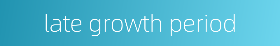 late growth period的同义词
