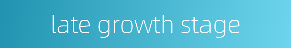 late growth stage的同义词