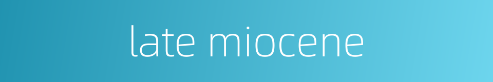 late miocene的同义词