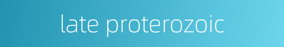 late proterozoic的同义词