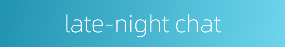 late-night chat的同义词