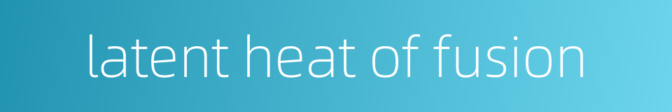 latent heat of fusion的同义词