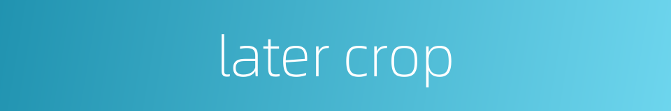 later crop的同义词