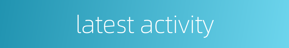 latest activity的同义词