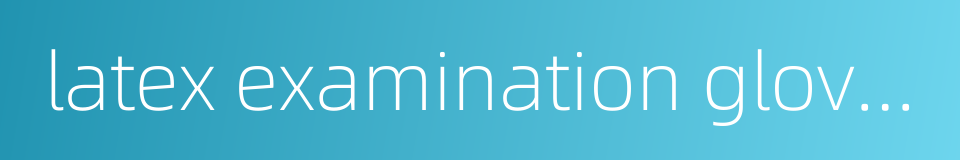 latex examination gloves的同义词