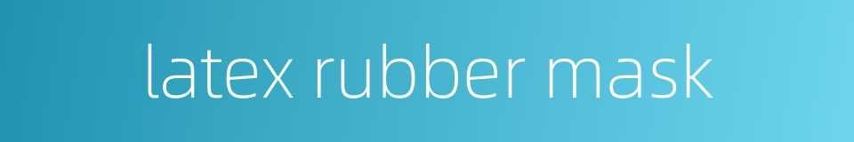 latex rubber mask的同义词