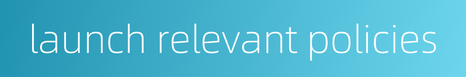 launch relevant policies的同义词
