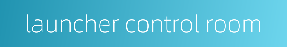 launcher control room的同义词