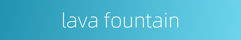 lava fountain的同义词