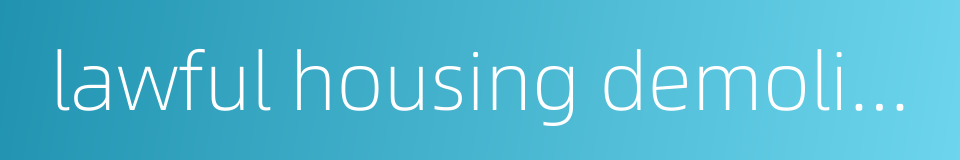 lawful housing demolition and relocation的同义词