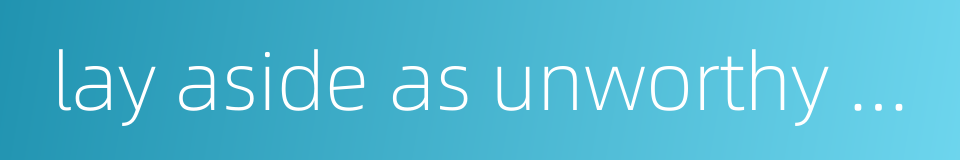 lay aside as unworthy of attention的同义词
