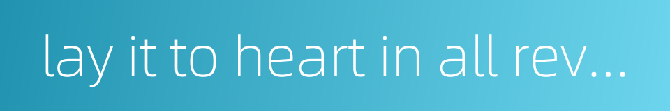 lay it to heart in all reverence的同义词