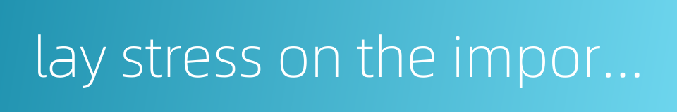 lay stress on the importance的同义词