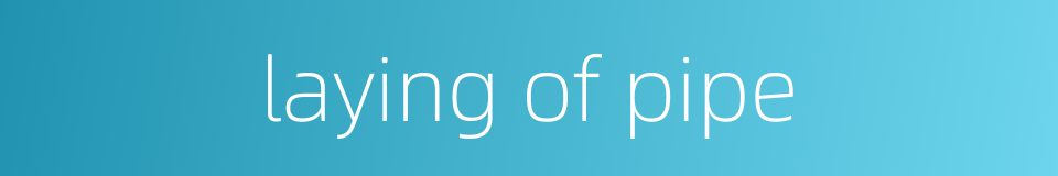 laying of pipe的同义词