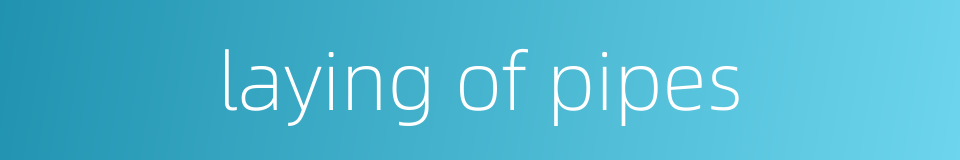 laying of pipes的同义词