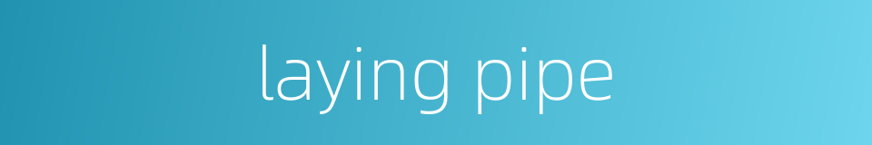 laying pipe的同义词