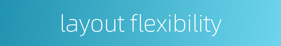 layout flexibility的同义词