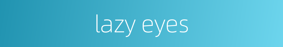 lazy eyes的同义词