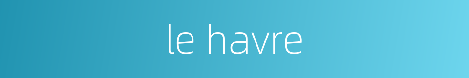le havre的同义词