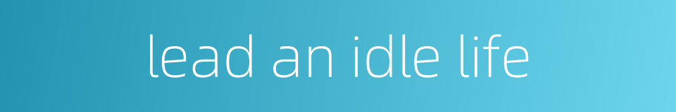 lead an idle life的同义词