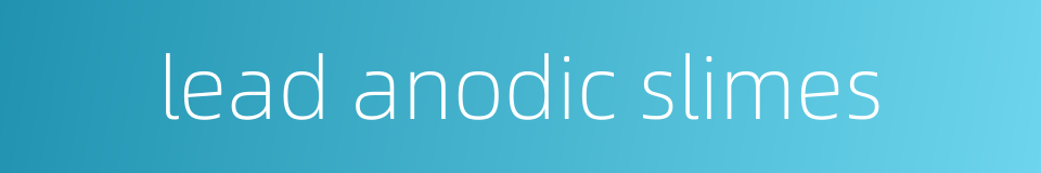 lead anodic slimes的同义词