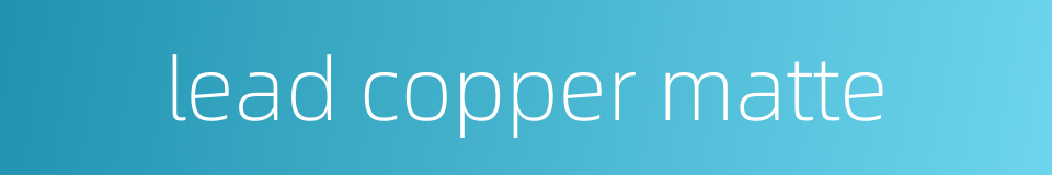 lead copper matte的同义词
